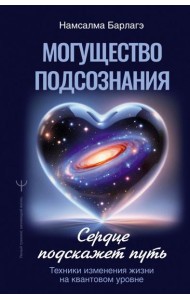 Могущество подсознания: сердце подскажет путь. Техники изменения жизни на квантовом уровне