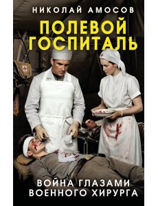 Полевой госпиталь. Война глазами военного хирурга