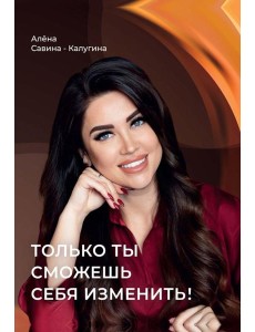 Только ты сможешь себя изменить!