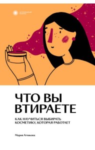 Что вы втираете. Как научиться выбирать косметику, которая работает