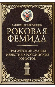 Роковая Фемида. Трагические судьбы известных российских юристов. Звягинцев А.Г.