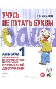 Учусь не путать буквы. Альбом 1. Упражнения по профилактике и коррекции оптической дисграфии. А4