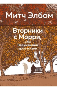 Вторники с Морри, или Величайший урок жизни