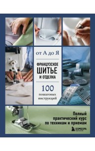 Французское шитье и отделка от А до Я. Полный практический курс по техникам и приемам