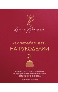 Как зарабатывать на рукоделии. Пошаговое руководство по превращению любимого хобби в источник дохода