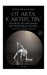 От акта к актерству. Руководство Яна Фабра для перформера XXI в. Фабр Я., Дрис Л., ван ден