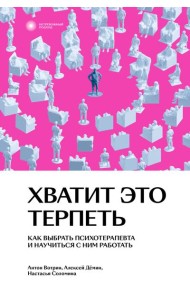 Хватит это терпеть. Как выбрать психотерапевта и научиться с ним работать