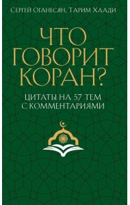 Что говорит Коран? Цитаты на 57 тем с комментариями. Оганесян С.С., Хаади Т.А.