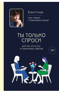 Ты только спроси. Для тех, кто устал от банальных советов