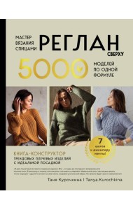 Мастер вязания спицами. РЕГЛАН сверху. 5000 моделей по одной формуле. Книга-конструктор трендовых плечевых изделий с идеальной посадкой