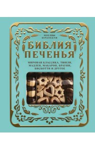 Библия печенья. Мировая классика, тюили, мадлен, макарон, брауни, бискотти и другое