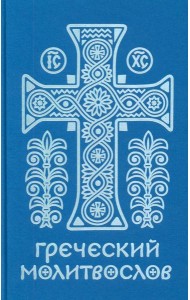 Греческий молитвослов. Молитвы на всякое время дня, недели и года. Полное собрание молитв ко Святому Причащению