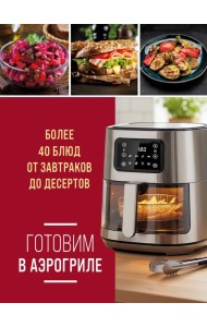 Готовим в аэрогриле. Более 40 блюд от завтраков до десертов