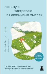 Почему я застреваю в навязчивых мыслях. Справиться с тревожностью и открыть путь к спокойствию