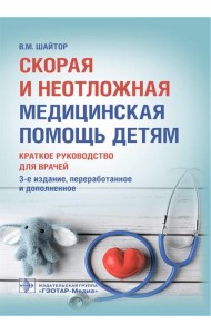 Скорая и неотложная медицинская помощь детям: краткое руководство для врачей. 3-е изд., перераб. и доп