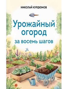 Урожайный огород за восемь шагов Урожайный огород за восемь шагов