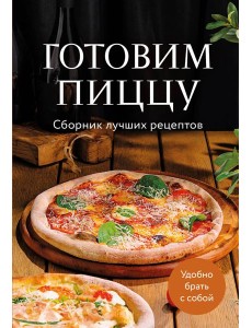 Готовим пиццу. Сборник лучших рецептов Готовим пиццу. Сборник лучших рецептов