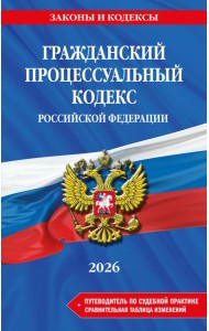 Гражданский процессуальный кодекс РФ. В ред. на 2026 год с табл. изм. и указ. суд. практ. / ГПК РФ