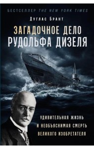Загадочное дело Рудольфа Дизеля: Удивительная жизнь и необъяснимая смерть великого изобретателя