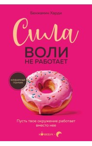 Сила воли не работает. Пусть твое окружение работает вместо нее