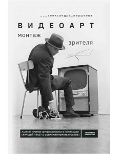 Видеоарт. Монтаж зрителя. 2-е изд., испр. и доп