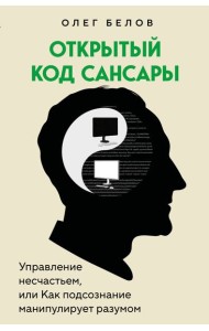Открытый код сансары. Управление несчастьем или как подсознание манипулирует разумом