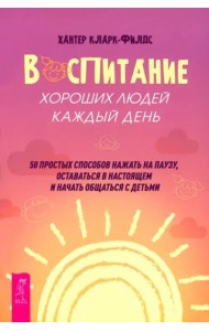 Воспитание хороших людей каждый день: 50 простых способов нажать на паузу (6537)