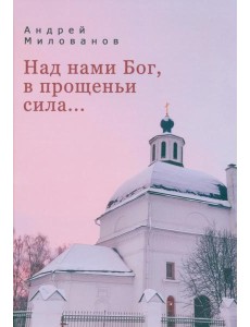 Над нами Бог, в прощеньи сила Над нами Бог, в прощеньи сила