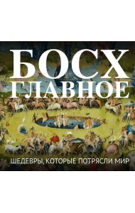 Босх. Главное. Шедевры, которые потрясли мир