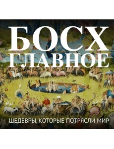 Босх. Главное. Шедевры, которые потрясли мир Босх. Главное. Шедевры, которые потрясли мир