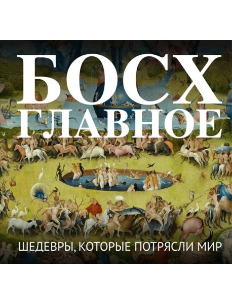 Босх. Главное. Шедевры, которые потрясли мир