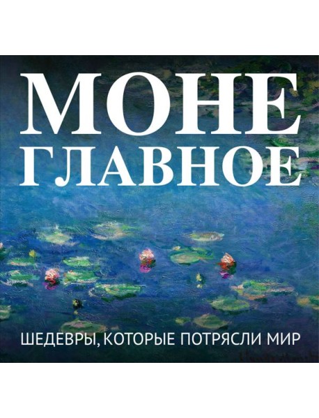 Моне. Главное. Шедевры, которые потрясли мир