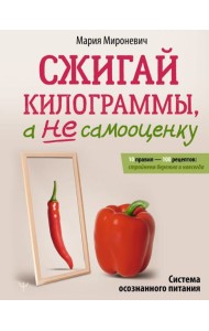 Сжигай килограммы, а не самооценку. Система осознанного питания. 10 правил — 100 рецептов: стройнеем бережно и навсегда
