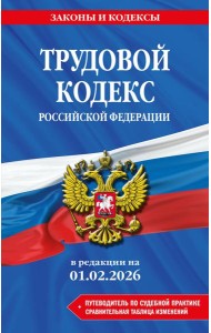 Трудовой кодекс РФ. В ред. на 01.02.26 с табл. изм. и указ. суд. практ. / ТК РФ