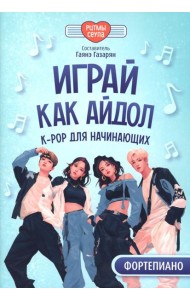 Играй, как айдол: K-pop для начинающих. Фортепиано: Учебное пособие
