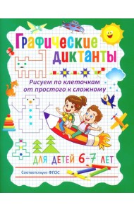 Графические диктанты. Рисуем по клеточкам от простого к сложному. Для детей 6–7 лет