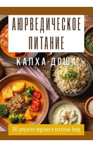 Аюрведическое питание. КАПХА-ДОША. Здоровье, устойчивость и сила. 365 рецептов вкусных и полезных блюд