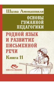 Основы гуманной педагогики. Кн. 11. Родной язык и развитие письменной речи. 2-е изд
