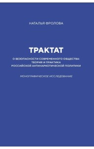 Трактат о безопасности современного общества: теория и практика российской антинаркотической политики. Монографическое исследование