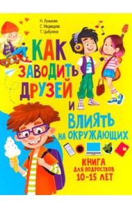 Как заводить друзей и влиять на окружающих. Книга для подростков 10 -15 лет