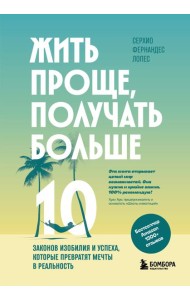 Жить проще, получать больше. 10 законов изобилия и успеха, которые превратят мечты в реальность