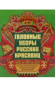 Головные уборы русских красавиц: иллюстрированная энциклопедия для детей
