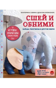 Сшей и обними. Зайчики, пингвины и другие звери. Игрушки-примитивы своими руками