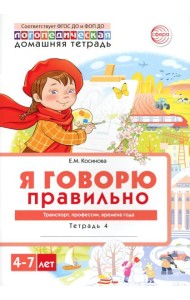 Я говорю правильно. В 5 тетрадях. Тетрадь № 4 для детей 4-7 лет: Транспорт, профессии, времена. 2-е изд