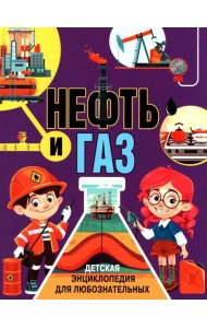 Нефть и газ. Детская энциклопедия для любознательных