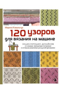 120 узоров для вязания на машине. Энциклопедия дизайнов со схемами, принципами построения и готовыми решениями для ручной деккеровки