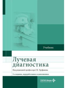 Лучевая диагностика: Учебник. 3-е изд., перераб. и доп Лучевая диагностика: Учебник. 3-е изд., перераб. и доп