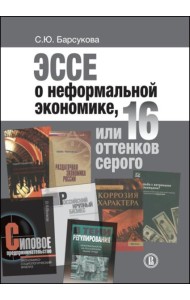 Эссе о неформальной экономике, или 16 оттенков серого. 3-е изд