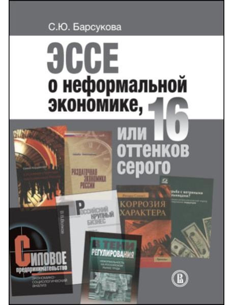 Эссе о неформальной экономике, или 16 оттенков серого. 3-е изд