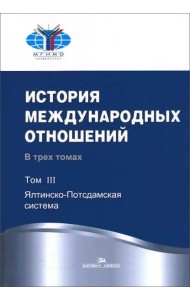 История международных отношений. В 3 т. Т. 3: Ялтинско-Потсдамская система: Учебник. 2-е изд., испр
